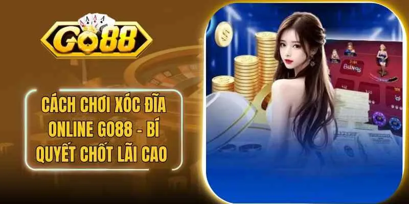 Cách Chơi Xóc Đĩa Online Go88 – Bí Quyết Chốt Lãi Cao