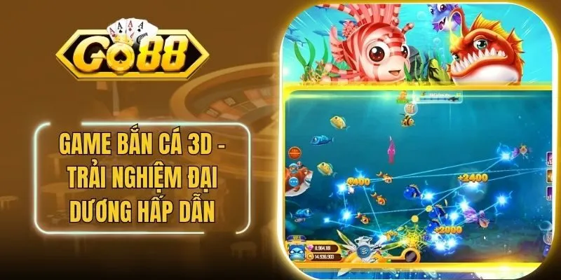 Game Bắn Cá 3D - Trải Nghiệm Đại Dương Hấp Dẫn Tại Go88