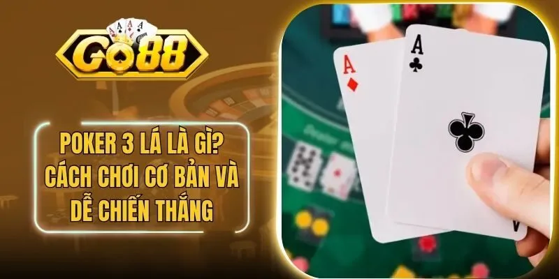 Poker 3 Lá Là Gì? Cách Chơi Cơ Bản Và Dễ Chiến Thắng