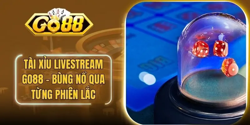 Tài Xỉu Livestream Go88 - Bùng Nổ Qua Từng Phiên Lắc